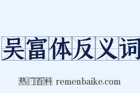 吴富体反义词是什么意思的图片